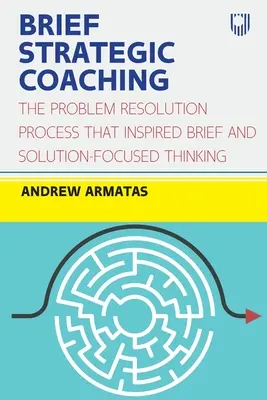 Brief Strategic Coaching : Le processus de résolution de problèmes qui a inspiré la pensée brève et centrée sur les solutions - Brief Strategic Coaching: The Problem Resolution Process That Inspired Brief and Solution-Focused Thinking