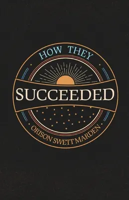 How They Succeeded ; Life Stories of Successful Men Told by Themselves (Comment ils ont réussi ; histoires de vie d'hommes à succès racontées par eux-mêmes) - How They Succeeded; Life Stories of Successful Men Told by Themselves