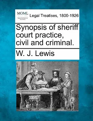 Synopsis de la pratique des tribunaux de shérifs, au civil et au pénal. - Synopsis of Sheriff Court Practice, Civil and Criminal.