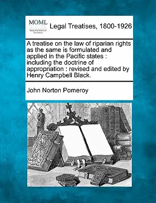 Traité sur la loi des droits riverains telle qu'elle est formulée et appliquée dans les États du Pacifique : Y compris la doctrine de l'appropriation : Révisé - A Treatise on the Law of Riparian Rights as the Same Is Formulated and Applied in the Pacific States: Including the Doctrine of Appropriation: Revised