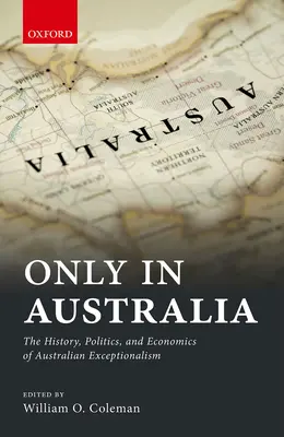 Only in Australia : L'histoire, la politique et l'économie de l'exceptionnalisme australien - Only in Australia: The History, Politics, and Economics of Australian Exceptionalism