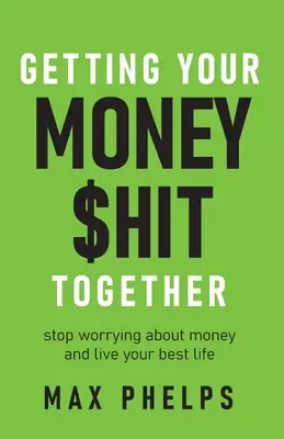 Réussir son $Hit d'argent : Cessez de vous inquiéter au sujet de l'argent et vivez votre meilleure vie - Getting Your Money $Hit Together: Stop Worrying about Money and Live Your Best Life