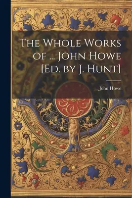 Les œuvres complètes de ... John Howe [Ed. par J. Hunt] - The Whole Works of ... John Howe [Ed. by J. Hunt]