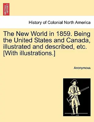 Le nouveau monde en 1859. Les États-Unis et le Canada, illustrés et décrits, etc. [Avec illustrations]. - The New World in 1859. Being the United States and Canada, Illustrated and Described, Etc. [With Illustrations.]