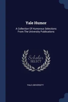 Yale Humor : Une collection de sélections humoristiques tirées des publications de l'université - Yale Humor: A Collection Of Humorous Selections From The University Publications