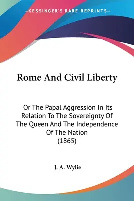 Rome et la liberté civile : La vie de l'homme et de la femme, la vie de l'homme et de la femme, la vie de l'homme et de la femme, la vie de l'homme et de la femme, la vie de l'homme et la vie de l'homme. - Rome And Civil Liberty: Or The Papal Aggression In Its Relation To The Sovereignty Of The Queen And The Independence Of The Nation