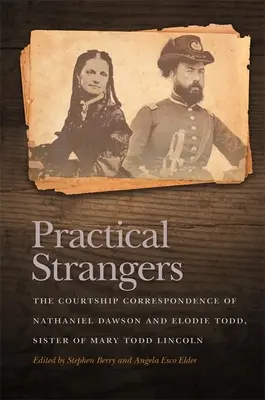 Practical Strangers : La correspondance amoureuse de Nathaniel Dawson et d'Elodie Todd, sœur de Mary Todd Lincoln - Practical Strangers: The Courtship Correspondence of Nathaniel Dawson and Elodie Todd, Sister of Mary Todd Lincoln