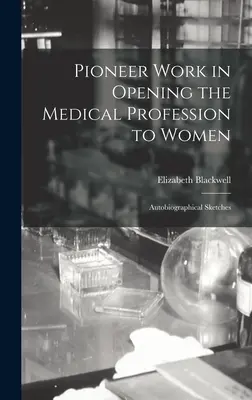 Le travail de pionnier dans l'ouverture de la profession médicale aux femmes : Esquisses autobiographiques - Pioneer Work in Opening the Medical Profession to Women: Autobiographical Sketches