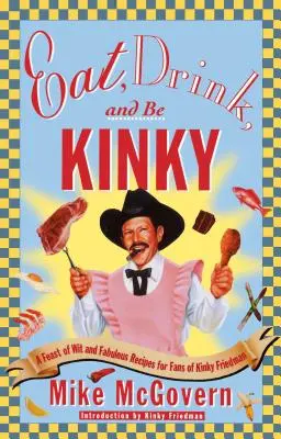 Mangez, buvez et soyez kinky : Un festin d'esprit et de recettes fabuleuses pour les fans de Kinky Friedman - Eat, Drink, and Be Kinky: A Feast of Wit and Fabulous Recipes for Fans of Kinky Friedman