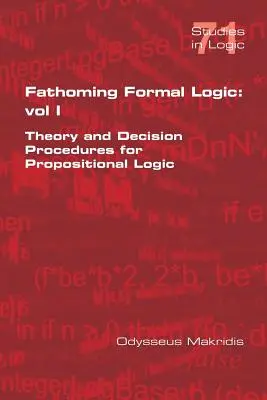 Découvrir la logique formelle : Vol 1 : Théorie et procédures de décision pour la logique propositionnelle - Fathoming Formal Logic: Vol 1: Theory and Decision Procedures for Propositional Logic