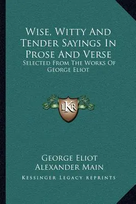 Dictions sages, spirituels et tendres en prose et en vers : Sélectionnés dans les œuvres de George Eliot - Wise, Witty And Tender Sayings In Prose And Verse: Selected From The Works Of George Eliot
