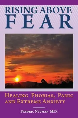 S'élever au-dessus de la peur : guérir les phobies, la panique et l'anxiété extrême - Rising Above Fear: Healing Phobias, Panic and Extreme Anxiety