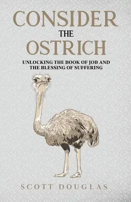 Considérez l'autruche : Le livre de Job et la bénédiction de la souffrance - Consider the Ostrich: Unlocking the Book of Job and the Blessing of Suffering