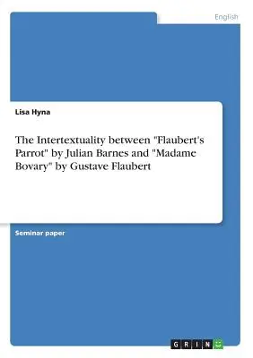 L'intertextualité entre « Le perroquet de Flaubert » de Julian Barnes et « Madame Bovary » de Gustave Flaubert ». - The Intertextuality between Flaubert's Parrot