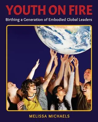 Youth On Fire : Donner naissance à une génération de leaders mondiaux incarnés - Youth On Fire: Birthing a Generation of Embodied Global Leaders