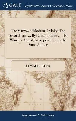 La moelle de la divinité moderne. La deuxième partie. ... Par Edward Fisher, ... A laquelle s'ajoute un appendice ... du même auteur - The Marrow of Modern Divinity. The Second Part. ... By Edward Fisher, ... To Which is Added, an Appendix ... by the Same Author