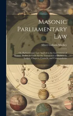 Le droit parlementaire maçonnique : Ou, le droit parlementaire appliqué au gouvernement des corps maçonniques. Un guide pour la conduite des affaires dans les loges, - Masonic Parliamentary Law: Or, Parliamentary law Applied to the Government of Masonic Bodies. A Guide for the Transaction of Business in Lodges,