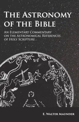 L'astronomie de la Bible - Commentaire élémentaire sur les références astronomiques de l'Écriture Sainte - The Astronomy of the Bible - An Elementary Commentary on the Astronomical References of Holy Scripture