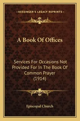Un livre d'offices : Services pour les occasions non prévues dans le Livre de la prière commune (1914) - A Book Of Offices: Services For Occasions Not Provided For In The Book Of Common Prayer (1914)