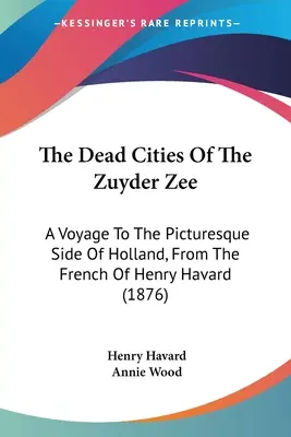 Les villes mortes du Zuyder Zee : Un voyage vers le côté pittoresque de la Hollande, d'après le français de Henry Havard (1876) - The Dead Cities Of The Zuyder Zee: A Voyage To The Picturesque Side Of Holland, From The French Of Henry Havard (1876)