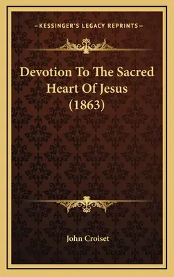 Dévotion au Sacré-Cœur de Jésus (1863) - Devotion To The Sacred Heart Of Jesus (1863)
