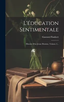 L'éducation sentimentale : Histoire d'un jeune homme, tome 2... - L'ducation Sentimentale: Histoire D'un Jeune Homme, Volume 2...