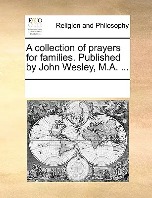 Une collection de prières pour les familles. Publié par John Wesley, M.A. ... - A Collection of Prayers for Families. Published by John Wesley, M.A. ...