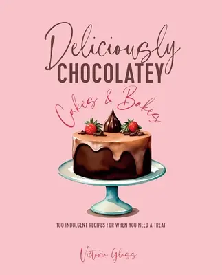 Gâteaux et pâtisseries délicieusement chocolatés : 100 recettes indulgentes pour ceux qui ont besoin de se faire plaisir - Deliciously Chocolatey Cakes & Bakes: 100 Indulgent Recipes for When You Need a Treat