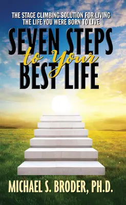 Sept étapes vers votre meilleure vie : La solution de l'escalade pour vivre la vie pour laquelle vous êtes né : Les sept étapes de votre meilleure vie : la solution pour vivre la vie pour laquelle vous êtes né. - Seven Steps to Your Best Life: The Stage Climbing Solution for Living the Life You Were Born to Live: The Stage Climbing Solution for Living the Life