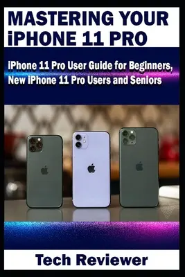 Maîtriser son iPhone 11 Pro : Guide d'utilisation de l'iPhone 11 Pro pour les débutants, les nouveaux utilisateurs de l'iPhone 11 Pro et les seniors - Mastering Your iPhone 11 Pro: iPhone 11 Pro User Guide for Beginners, New iPhone 11 Pro Users and Seniors