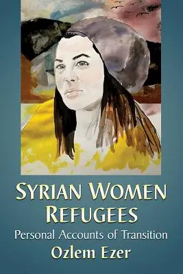 Réfugiées syriennes : Récits personnels de la transition - Syrian Women Refugees: Personal Accounts of Transition