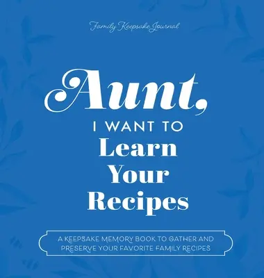 Tante, je veux apprendre tes recettes : Un livre de souvenirs pour rassembler et préserver vos recettes familiales préférées - Aunt, I Want to Learn Your Recipes: A Keepsake Memory Book to Gather and Preserve Your Favorite Family Recipes