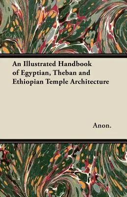 Un manuel illustré de l'architecture des temples égyptiens, thébains et éthiopiens - An Illustrated Handbook of Egyptian, Theban and Ethiopian Temple Architecture