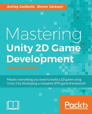 Maîtriser le développement de jeux 2D dans Unity - Deuxième édition : Utiliser Unity 5 pour développer un RPG rétro - Mastering Unity 2D Game Development - Second Edition: Using Unity 5 to develop a retro RPG