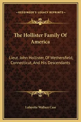 La famille Hollister d'Amérique : Le lieutenant John Hollister, de Wethersfield, Connecticut, et ses descendants - The Hollister Family Of America: Lieut. John Hollister, Of Wethersfield, Connecticut, And His Descendants