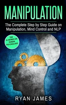 Manipulation : Le guide complet, étape par étape, de la manipulation, du contrôle mental et de la PNL (Série Manipulation) (Volume 3) - Manipulation: The Complete Step by Step Guide on Manipulation, Mind Control and NLP (Manipulation Series) (Volume 3)