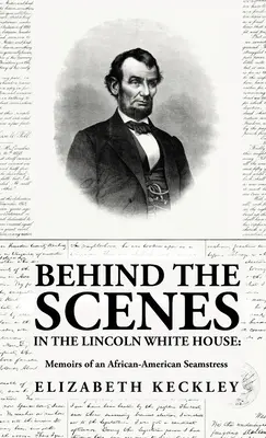 Dans les coulisses de la Maison Blanche de Lincoln : Mémoires d'une couturière afro-américaine : Mémoires d'une couturière afro-américaine By : Elizabeth Keckl - Behind the Scenes in the Lincoln White House: Memoirs of an African-American Seamstress: Memoirs of an African-American Seamstress By: Elizabeth Keckl
