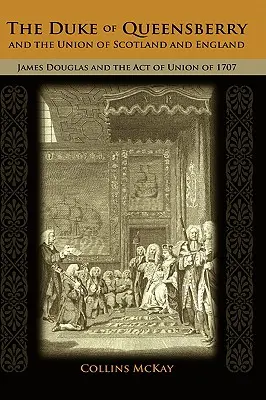 Le duc de Queensberry et l'union de l'Écosse et de l'Angleterre : James Douglas et l'Acte d'Union de 1707 - The Duke of Queensberry and the Union of Scotland and England: James Douglas and the Act of Union of 1707