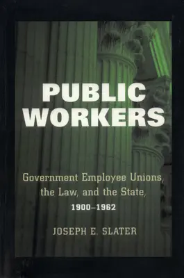 Public Workers : Les syndicats de fonctionnaires, la loi et l'État, 1900-1962 - Public Workers: Government Employee Unions, the Law, and the State, 1900-1962