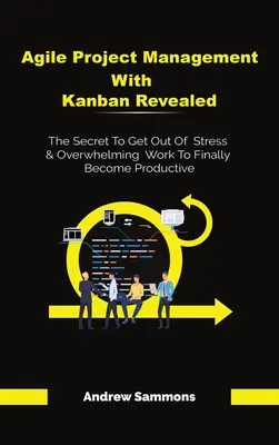 La gestion de projet agile avec Kanban révélée : Le secret pour sortir du stress et de l'accablement au travail et devenir enfin productif - Agile Project Management With Kanban Revealed: The Secret To Get Out Of Stress And Overwhelming Work To Finally Become Productive