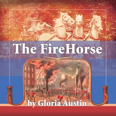 Le cheval de feu : Histoire du camion de pompiers hippomobile - 2e édition - The Fire Horse: History of the Horse-Drawn Fire Engine - 2nd Edition