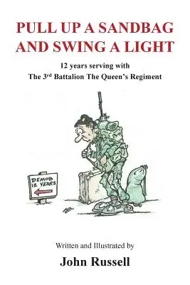 Pull Up a Sandbag and Swing a Light : 12 years serving with the 3rd Battalion, the Queen's Regiment (en anglais) - Pull Up a Sandbag and Swing a Light: 12 years serving with the 3rd Battalion, the Queen's Regiment