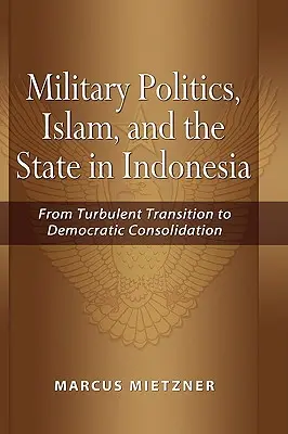 Politique militaire, islam et État en Indonésie : De la transition turbulente à la consolidation démocratique - Military Politics, Islam and the State in Indonesia: From Turbulent Transition to Democratic Consolidation