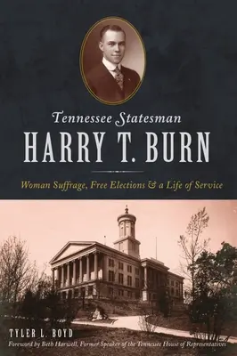 Harry T. Burn, homme d'État du Tennessee : le suffrage féminin, les élections libres et une vie de service - Tennessee Statesman Harry T. Burn: Woman Suffrage, Free Elections and a Life of Service