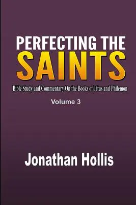 Perfectionner les saints : Étude biblique et commentaire sur les livres de Tite et de Philémon - Perfecting the saints: Bible Study and Commentary On the Books of Titus and Philemon