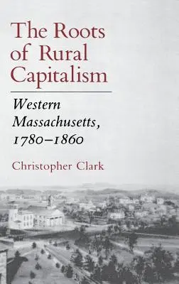 Les racines du capitalisme rural : L'ouest du Massachusetts, 1780 1860 - The Roots of Rural Capitalism: Western Massachusetts, 1780 1860