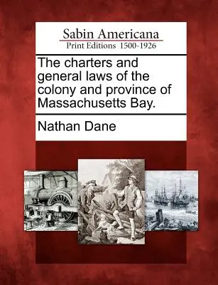 Les chartes et les lois générales de la colonie et de la province de Massachusetts Bay. - The charters and general laws of the colony and province of Massachusetts Bay.