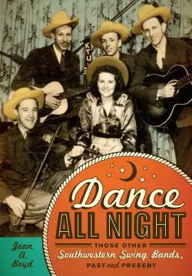 Dance All Night : Ces autres groupes de swing du sud-ouest, d'hier et d'aujourd'hui - Dance All Night: Those Other Southwestern Swing Bands, Past and Present