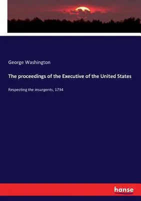 Procédures de l'exécutif des États-Unis : Concernant les insurgés, 1794 - The proceedings of the Executive of the United States: Respecting the insurgents, 1794