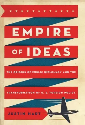 L'Empire des idées : Les origines de la diplomatie publique et la transformation de la politique étrangère des États-Unis - Empire of Ideas: The Origins of Public Diplomacy and the Transformation of U. S. Foreign Policy